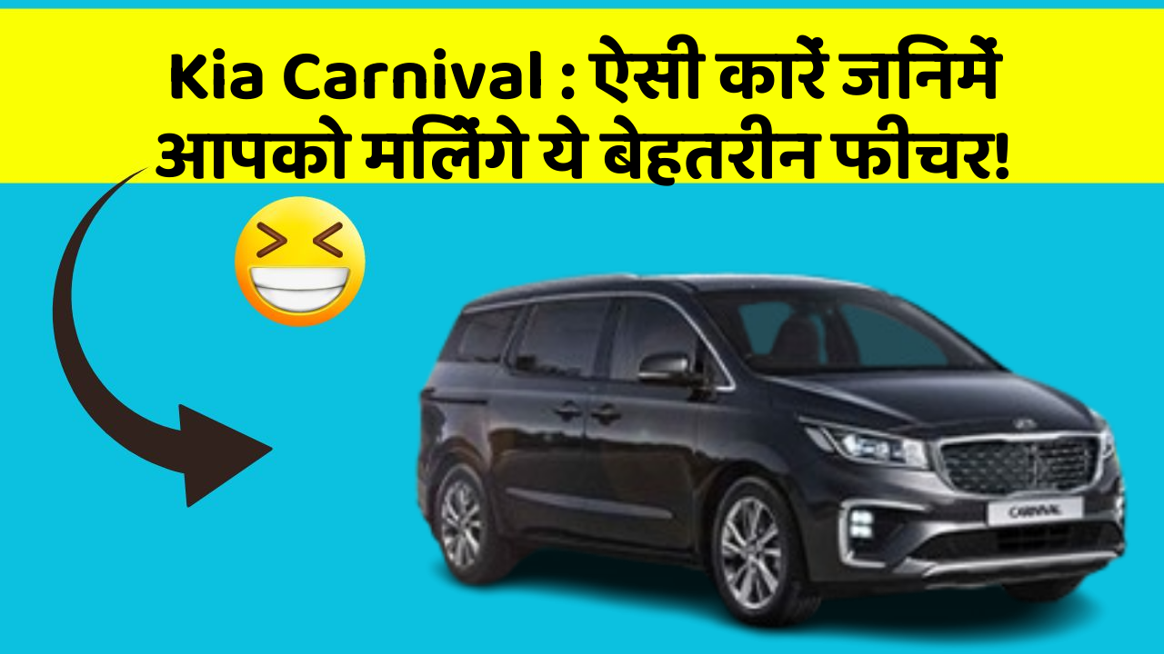 Kia Carnival : ऐसी कारें जिनमें आपको मिलेंगे ये बेहतरीन फीचर!