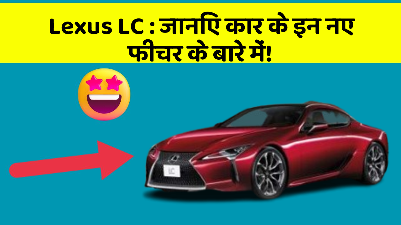 Lexus LC : जानिए कार के इन नए फीचर के बारे में!