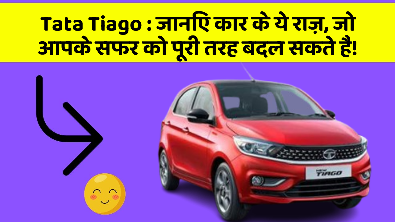 Tata Tiago : जानिए कार के ये राज़, जो आपके सफर को पूरी तरह बदल सकते हैं!
