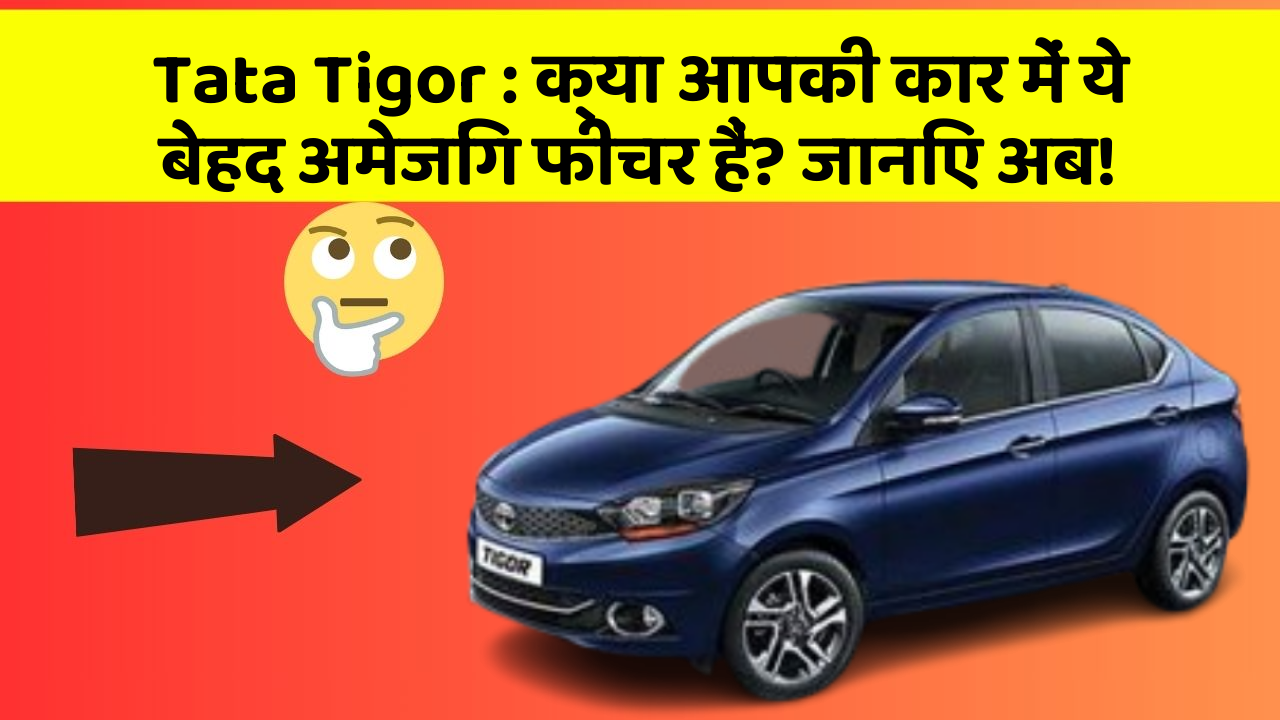 Tata Tigor : क्या आपकी कार में ये बेहद अमेजिंग फीचर हैं? जानिए अब!
