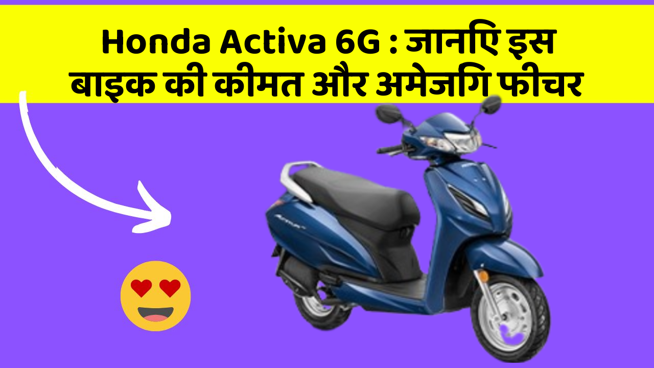 Honda Activa 6G: जानिए इस बाइक की कीमत और अमेजिंग फीचर