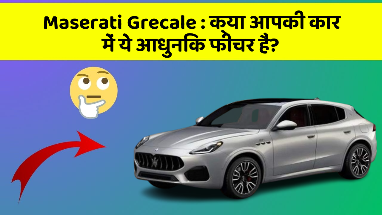 Maserati Grecale: क्या आपकी कार में ये आधुनिक फीचर हैं?