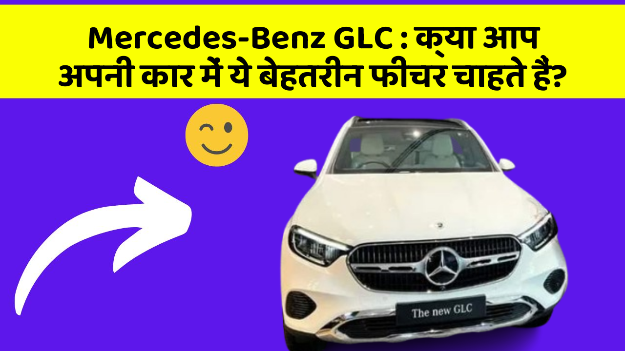 Mercedes-Benz GLC : क्या आप अपनी कार में ये बेहतरीन फीचर चाहते हैं?