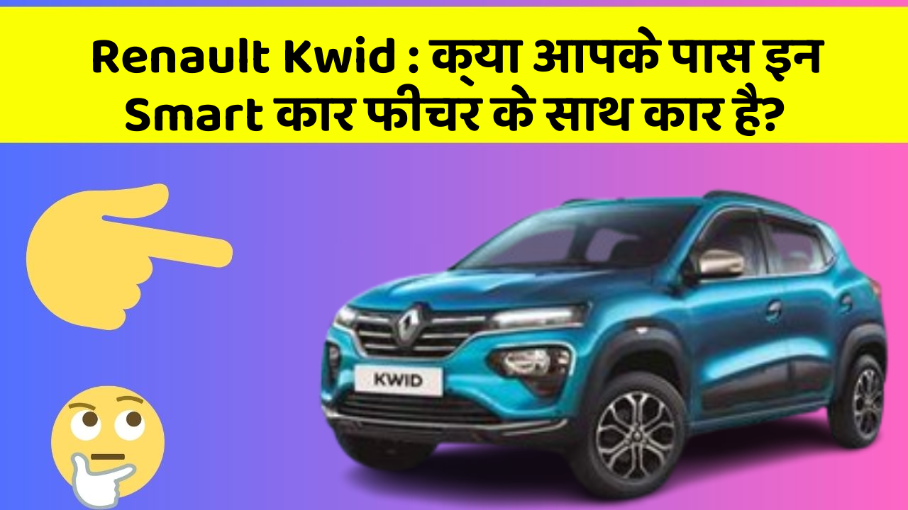 Renault Kwid: क्या आपके पास इन Smart कार फीचर के साथ कार है?