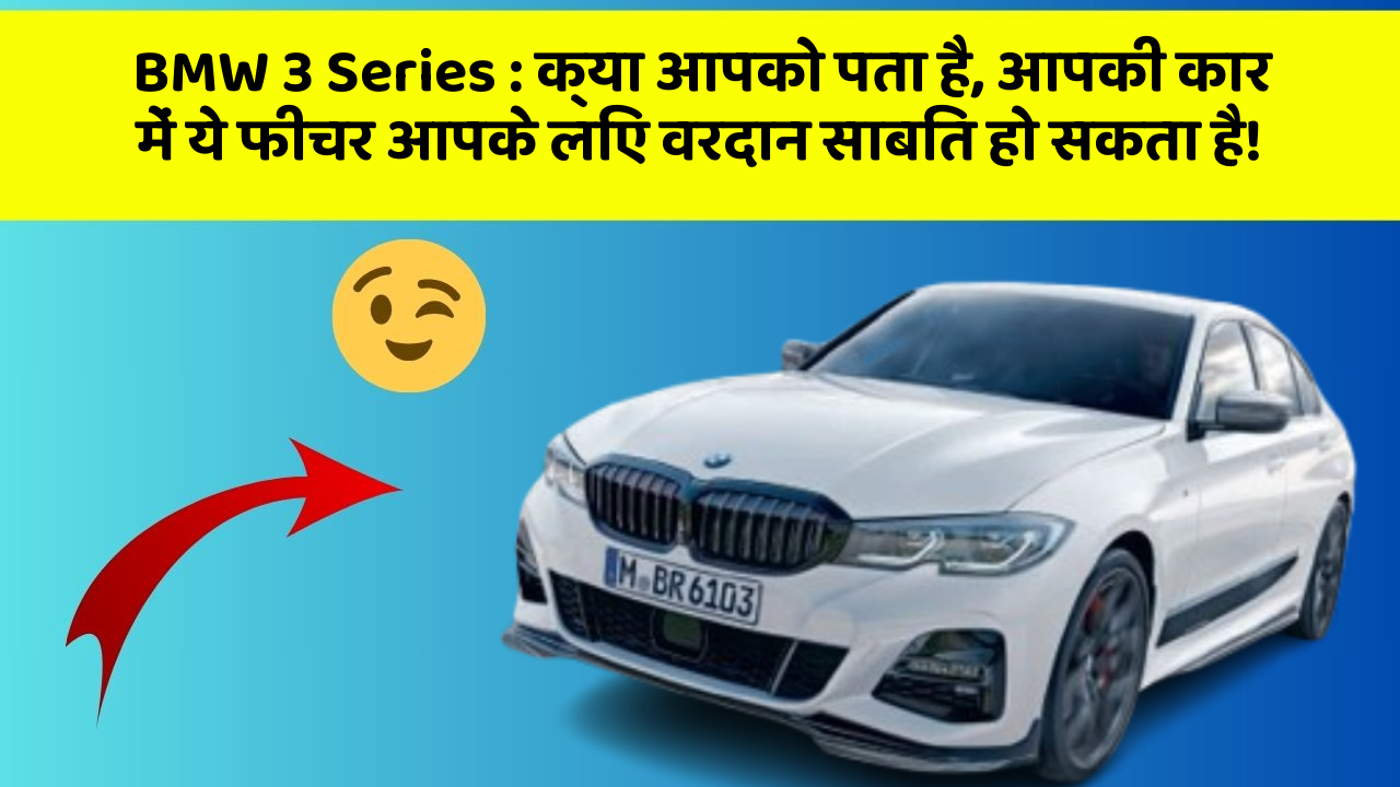 BMW 3 Series: क्या आपको पता है, आपकी कार में ये फीचर आपके लिए वरदान साबित हो सकता है!
