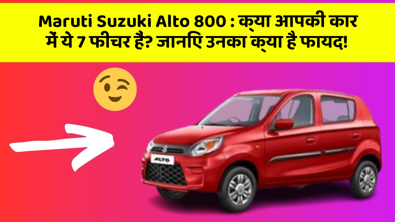 Maruti Suzuki Alto 800 : क्या आपकी कार में ये 7 फीचर हैं? जानिए उनका क्या है फायद!