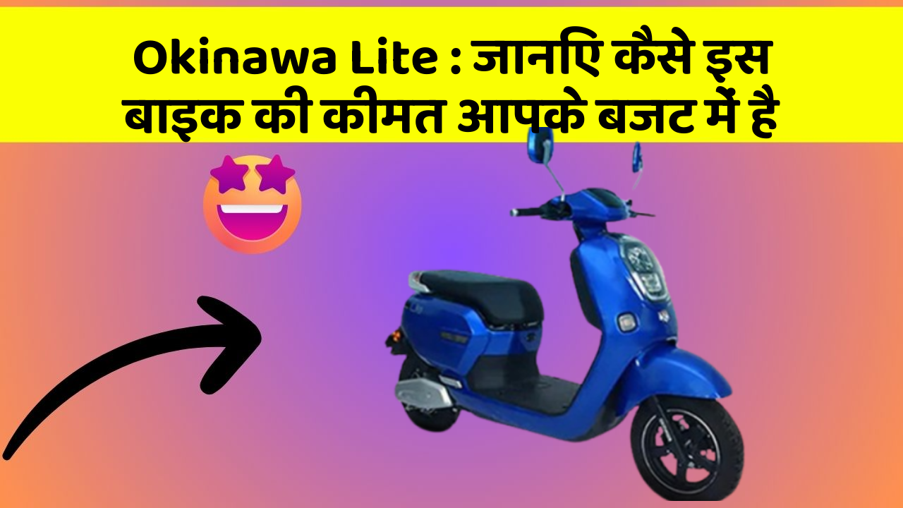 Okinawa Lite : जानिए कैसे इस बाइक की कीमत आपके बजट में है