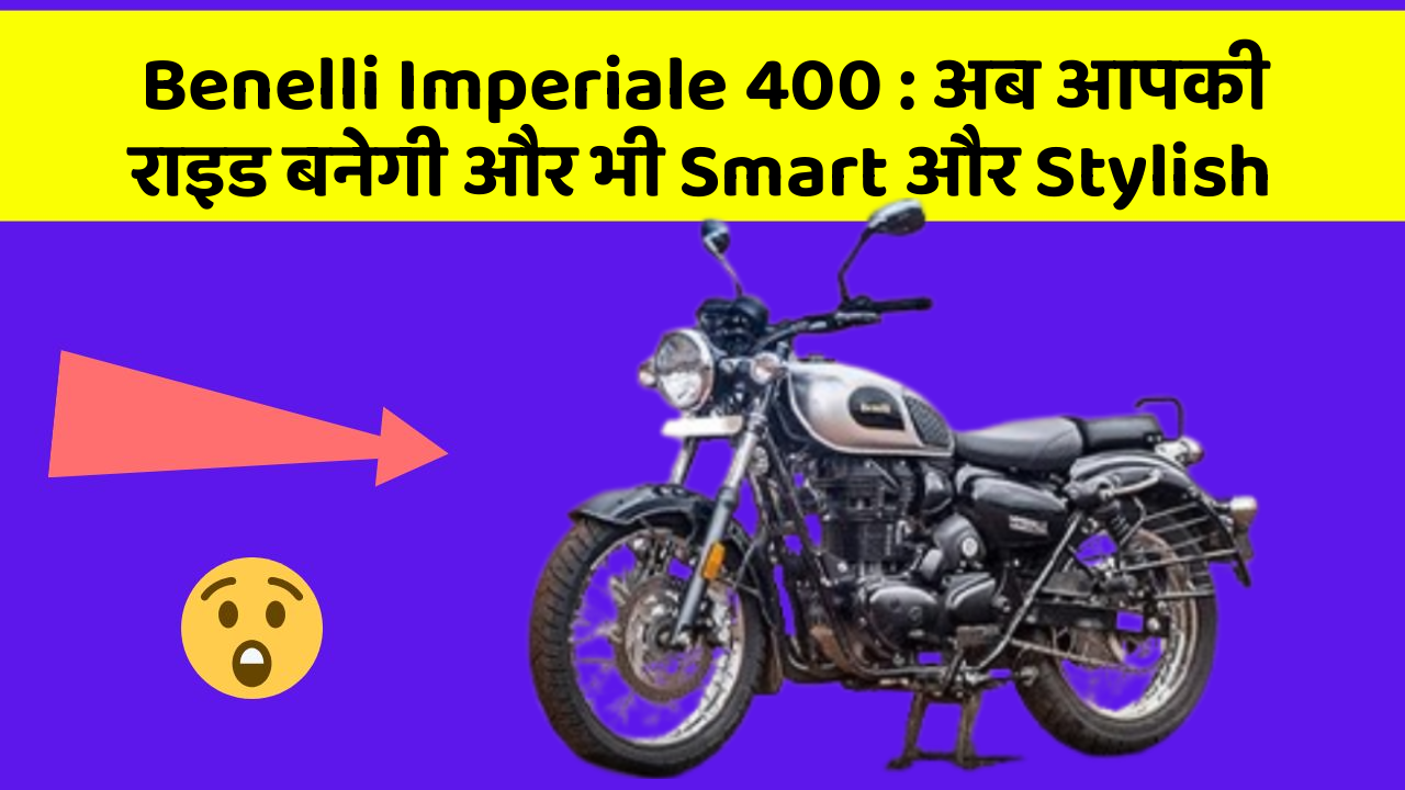 Benelli Imperiale 400 : अब आपकी राइड बनेगी और भी Smart और Stylish