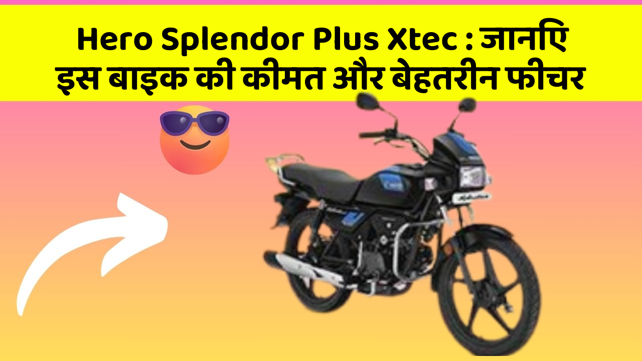 Hero Splendor Plus Xtec : जानिए इस बाइक की कीमत और बेहतरीन फीचर
