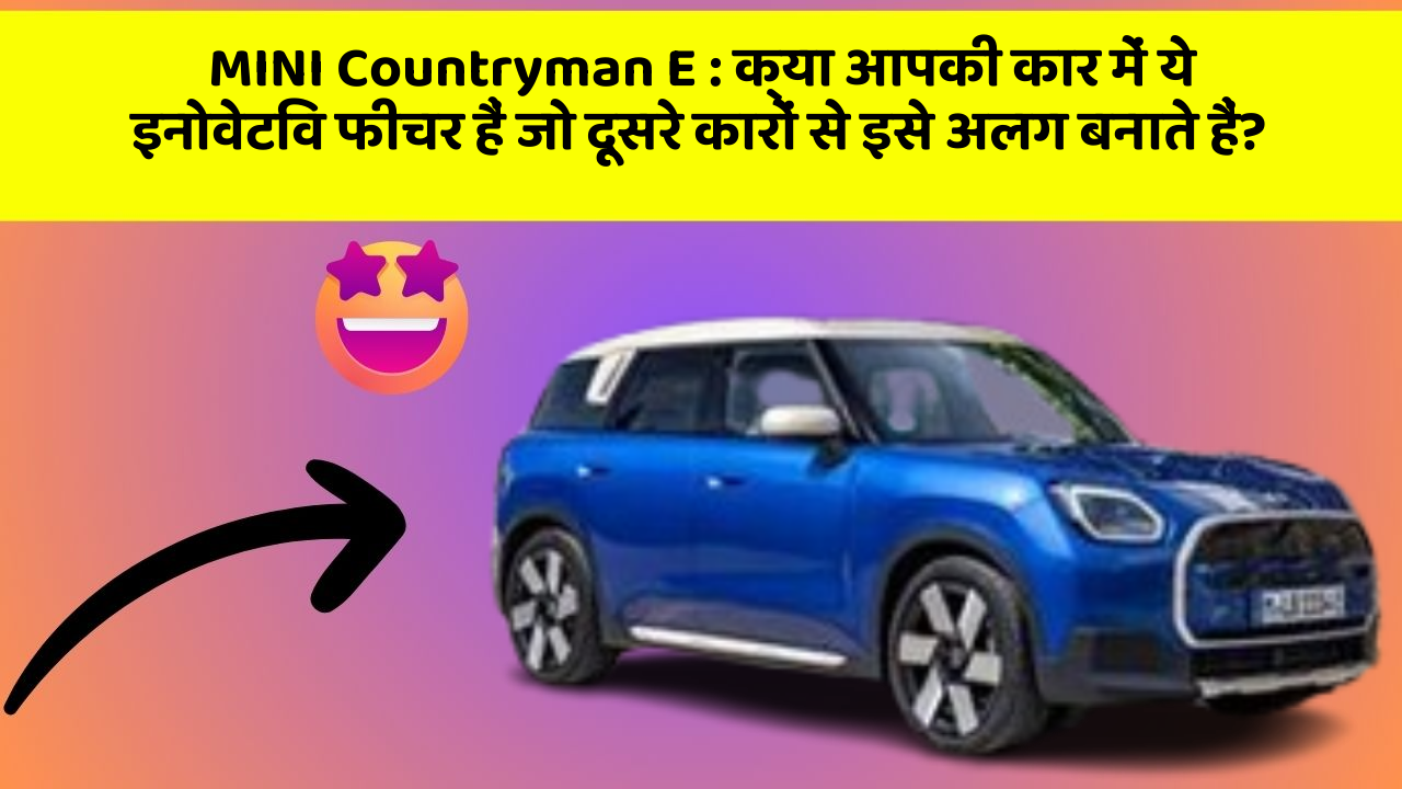 MINI Countryman E : क्या आपकी कार में ये इनोवेटिव फीचर हैं जो दूसरे कारों से इसे अलग बनाते हैं?