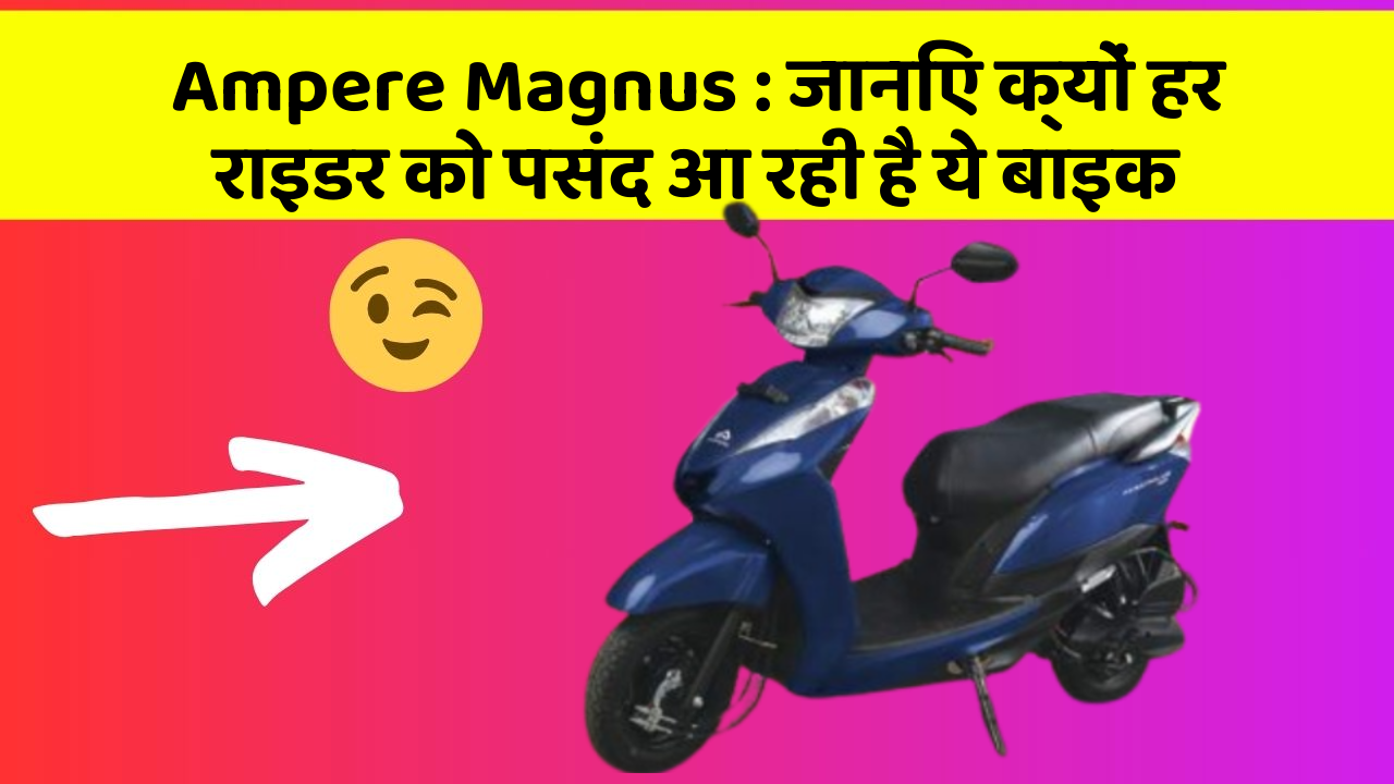 Ampere Magnus : जानिए क्यों हर राइडर को पसंद आ रही है ये बाइक