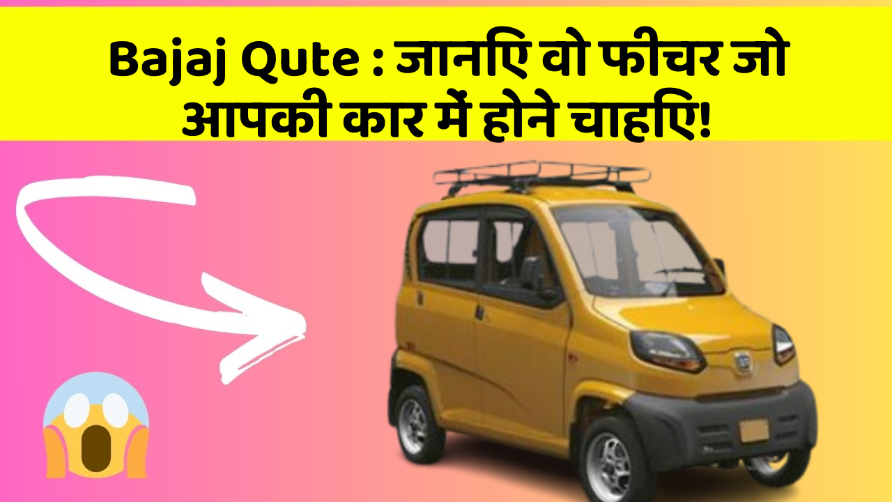 Bajaj Qute : जानिए वो फीचर जो आपकी कार में होने चाहिए!