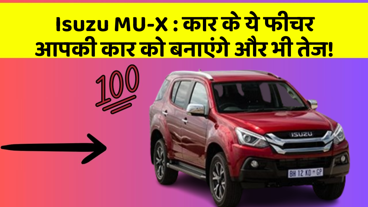 Isuzu MU-X: कार के ये फीचर आपकी कार को बनाएंगे और भी तेज!