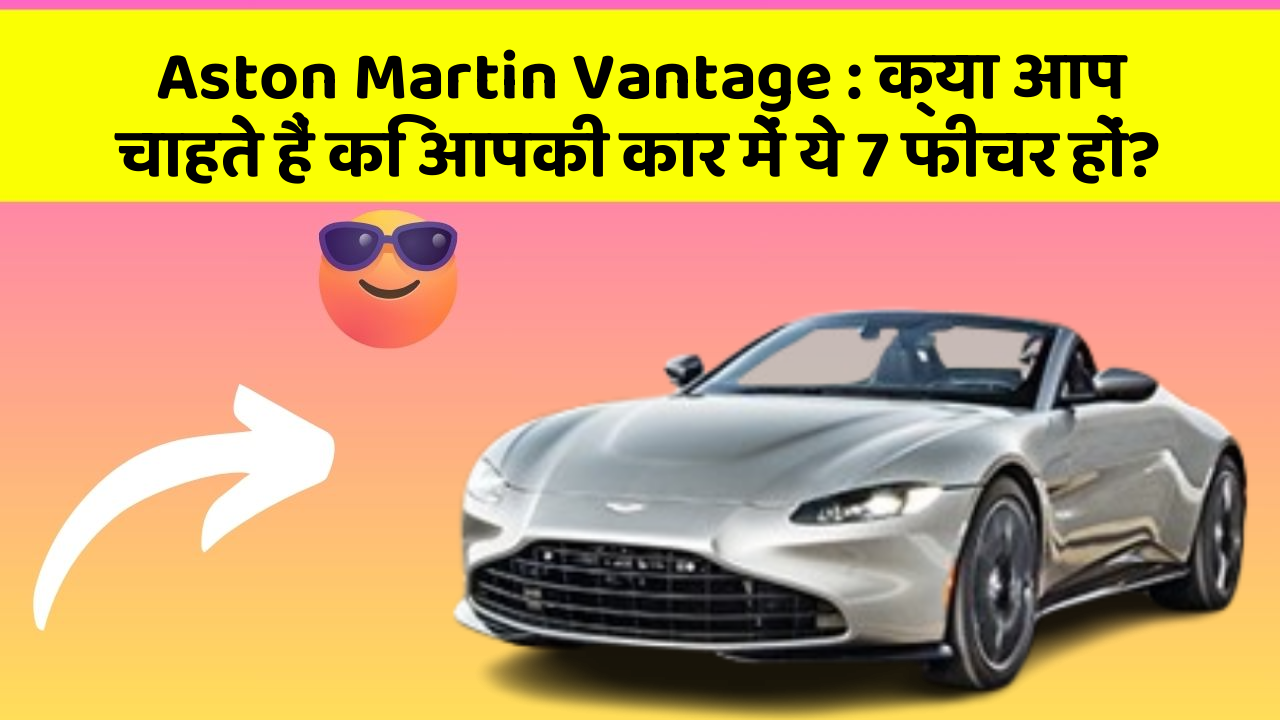 Aston Martin Vantage: क्या आप चाहते हैं कि आपकी कार में ये 7 फीचर हों?