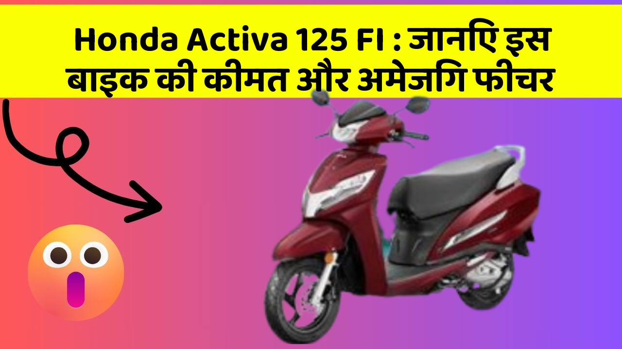 Honda Activa 125 FI: जानिए इस बाइक की कीमत और अमेजिंग फीचर