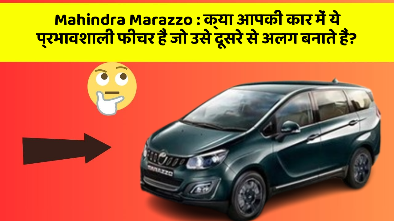 Mahindra Marazzo: क्या आपकी कार में ये प्रभावशाली फीचर हैं जो उसे दूसरे से अलग बनाते हैं?