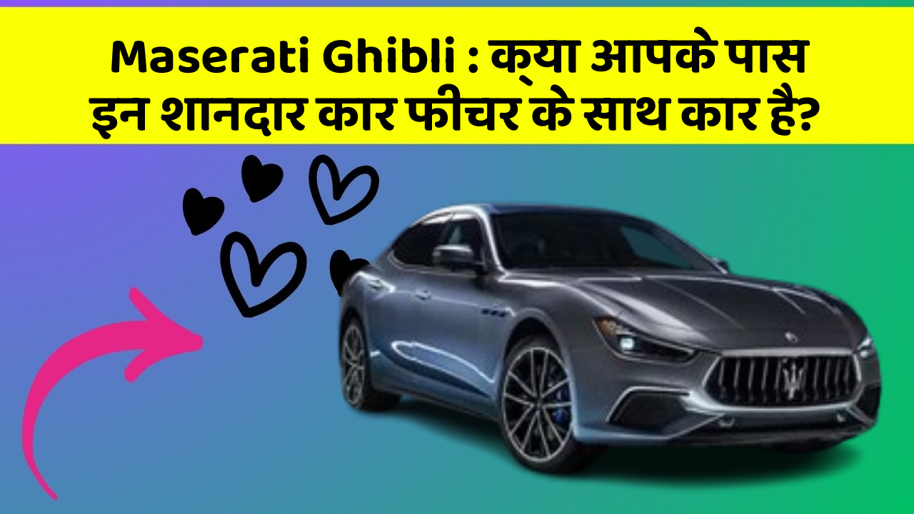 Maserati Ghibli : क्या आपके पास इन शानदार कार फीचर के साथ कार है?
