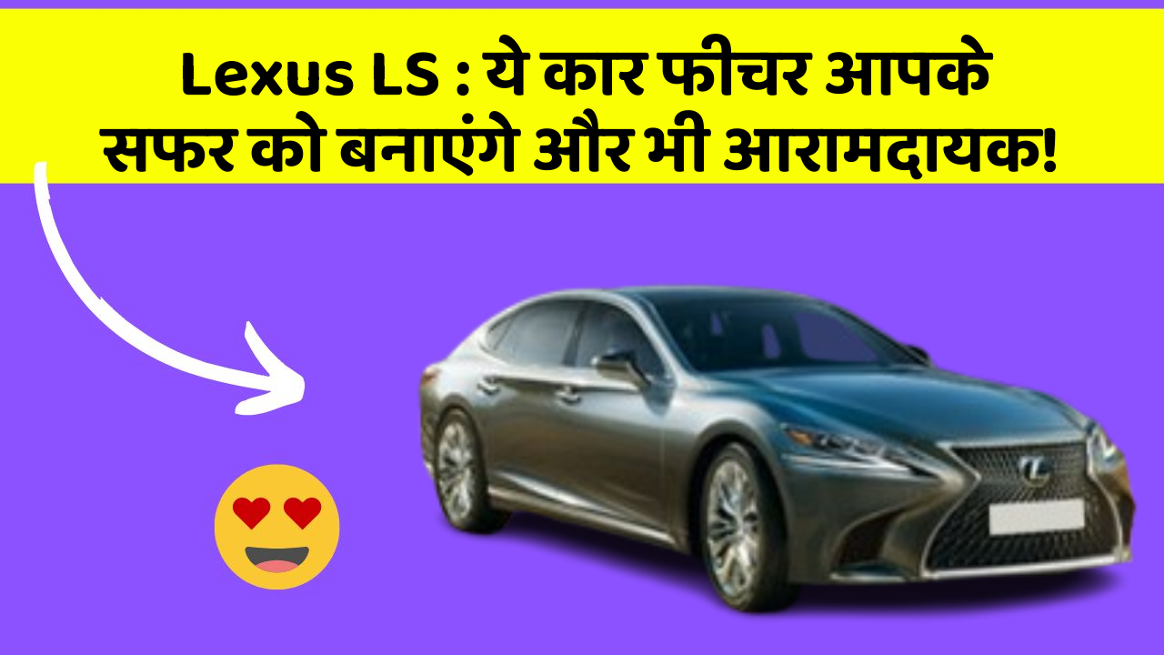 Lexus LS : ये कार फीचर आपके सफर को बनाएंगे और भी आरामदायक!