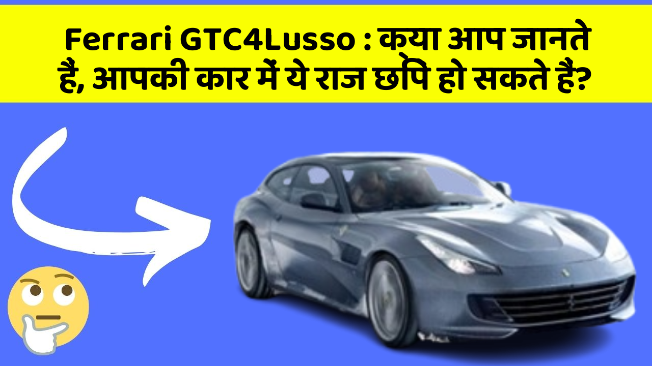 Ferrari GTC4Lusso:क्या आप जानते हैं, आपकी कार में ये राज छिपे हो सकते हैं?