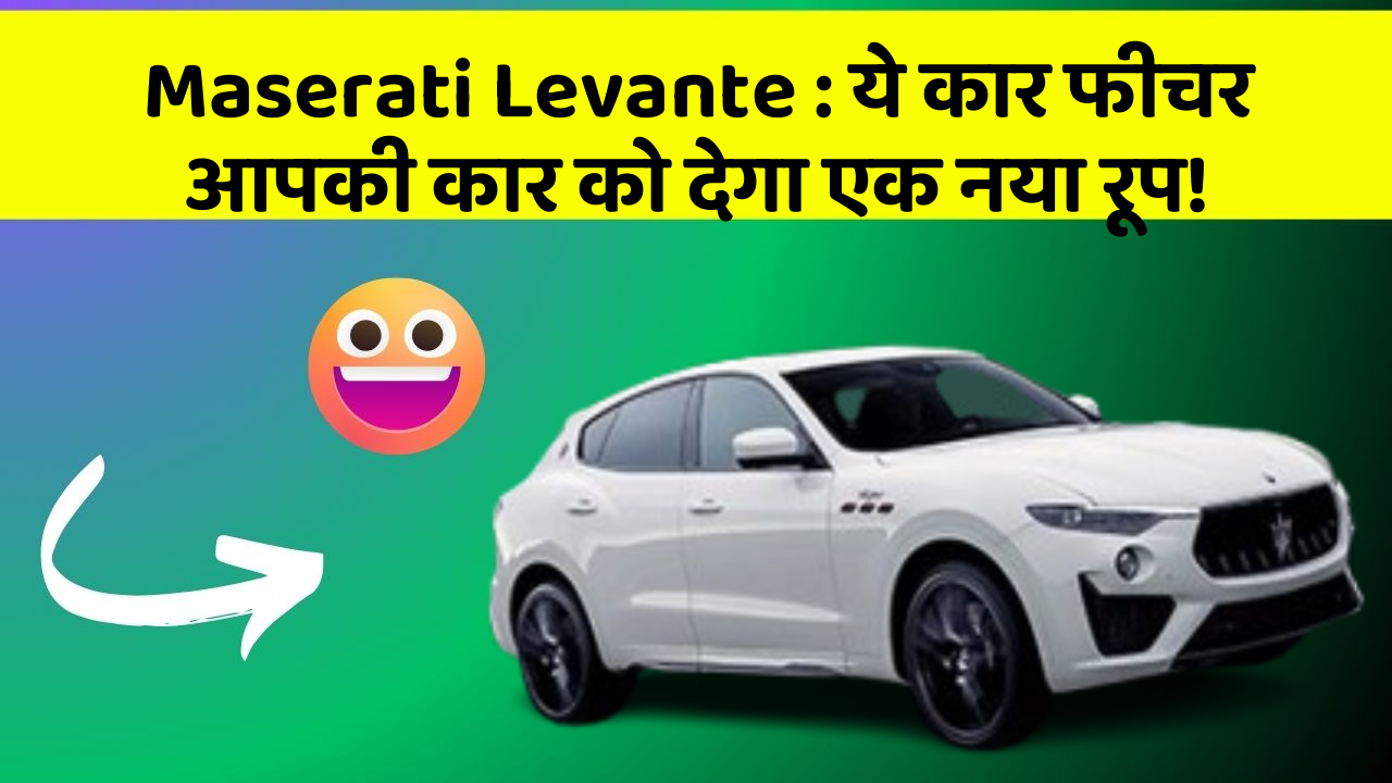 Maserati Levante : ये कार फीचर आपकी कार को देगा एक नया रूप!