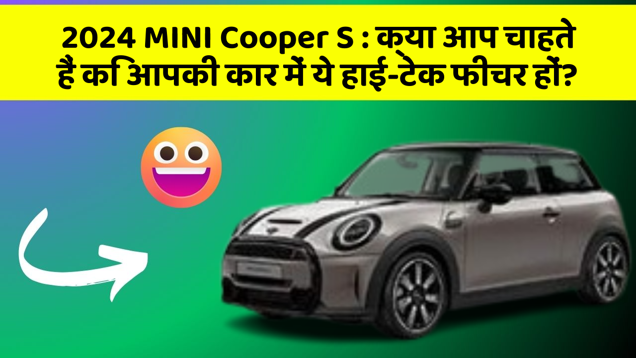 2024 MINI Cooper S: क्या आप चाहते हैं कि आपकी कार में ये हाई-टेक फीचर हों?