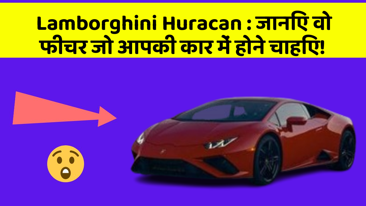 Lamborghini Huracan : जानिए वो फीचर जो आपकी कार में होने चाहिए!