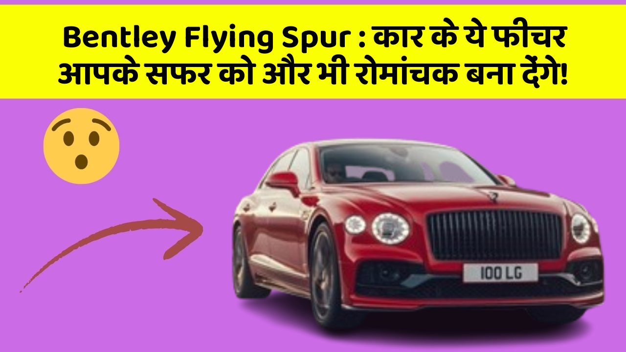 Bentley Flying Spur : कार के ये फीचर आपके सफर को और भी रोमांचक बना देंगे!