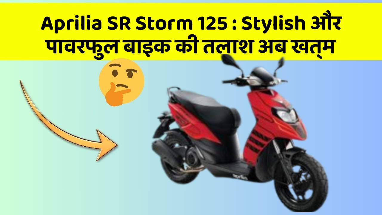 Aprilia SR Storm 125: Stylish और पावरफुल बाइक की तलाश अब खत्म