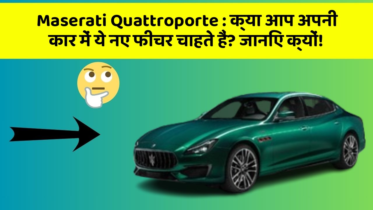 Maserati Quattroporte: क्या आप अपनी कार में ये नए फीचर चाहते हैं? जानिए क्यों!