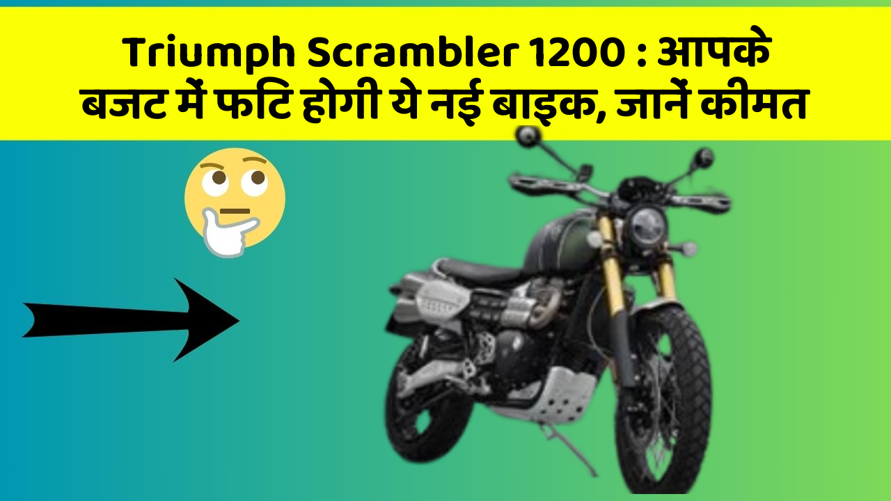Triumph Scrambler 1200: आपके बजट में फिट होगी ये नई बाइक, जानें कीमत
