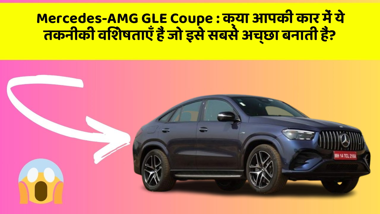 Mercedes-AMG GLE Coupe: क्या आपकी कार में ये तकनीकी विशेषताएँ हैं जो इसे सबसे अच्छा बनाती हैं?
