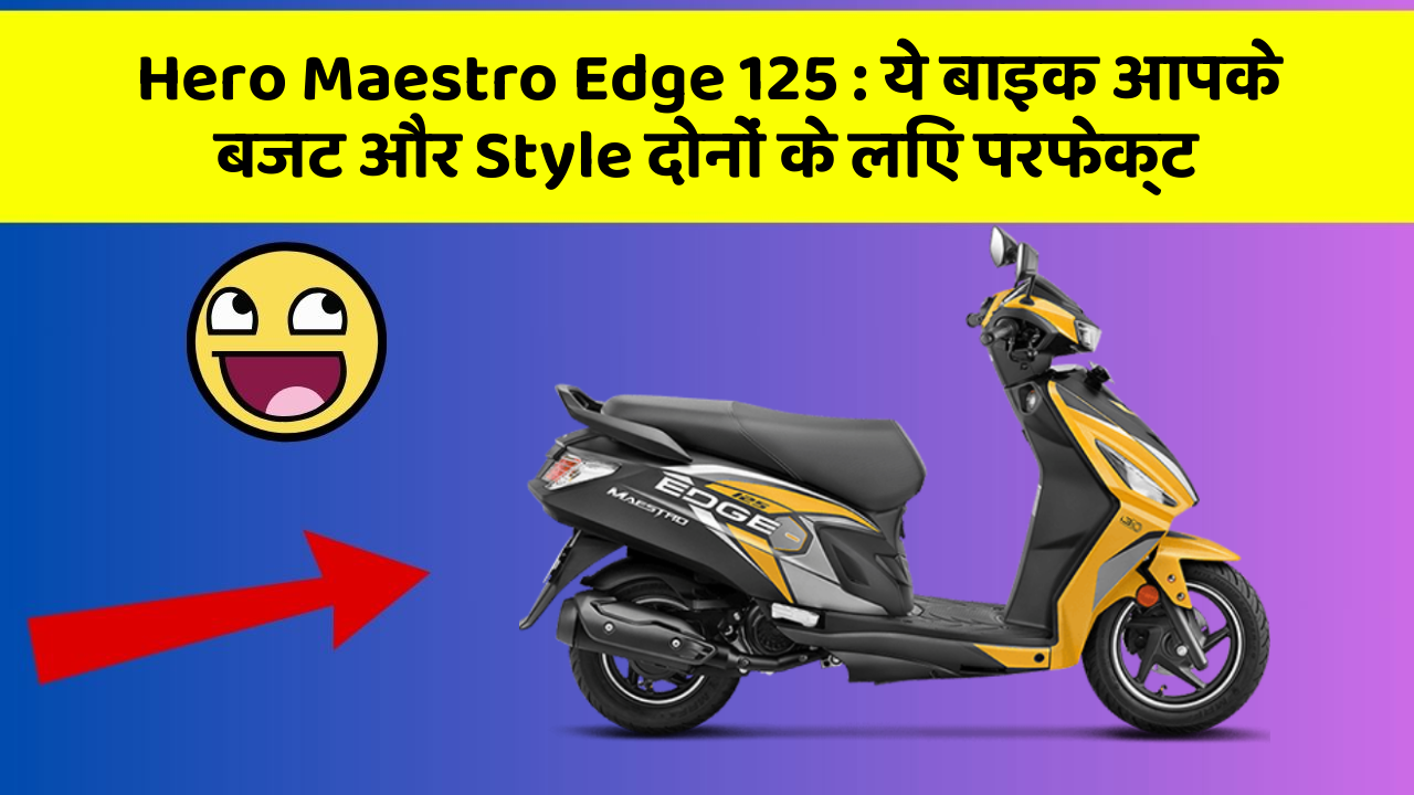 Hero Maestro Edge 125 : ये बाइक आपके बजट और Style दोनों के लिए परफेक्ट