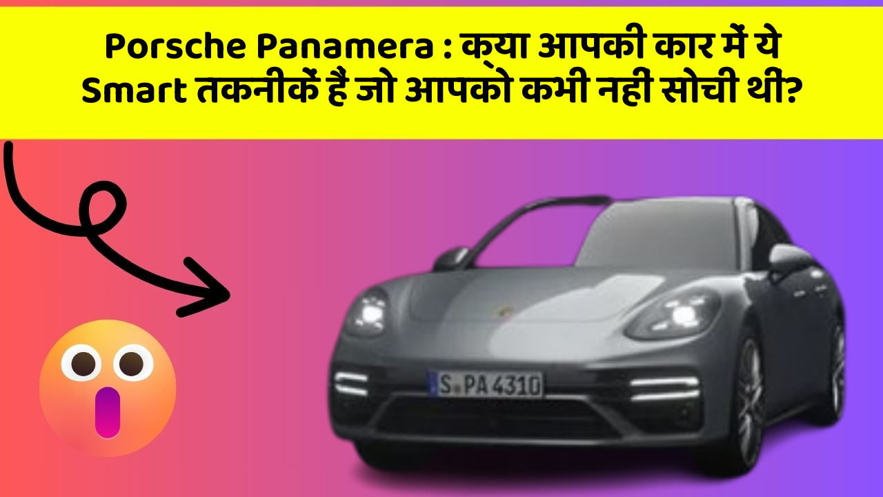 Porsche Panamera : क्या आपकी कार में ये Smart तकनीकें हैं जो आपको कभी नहीं सोची थीं?