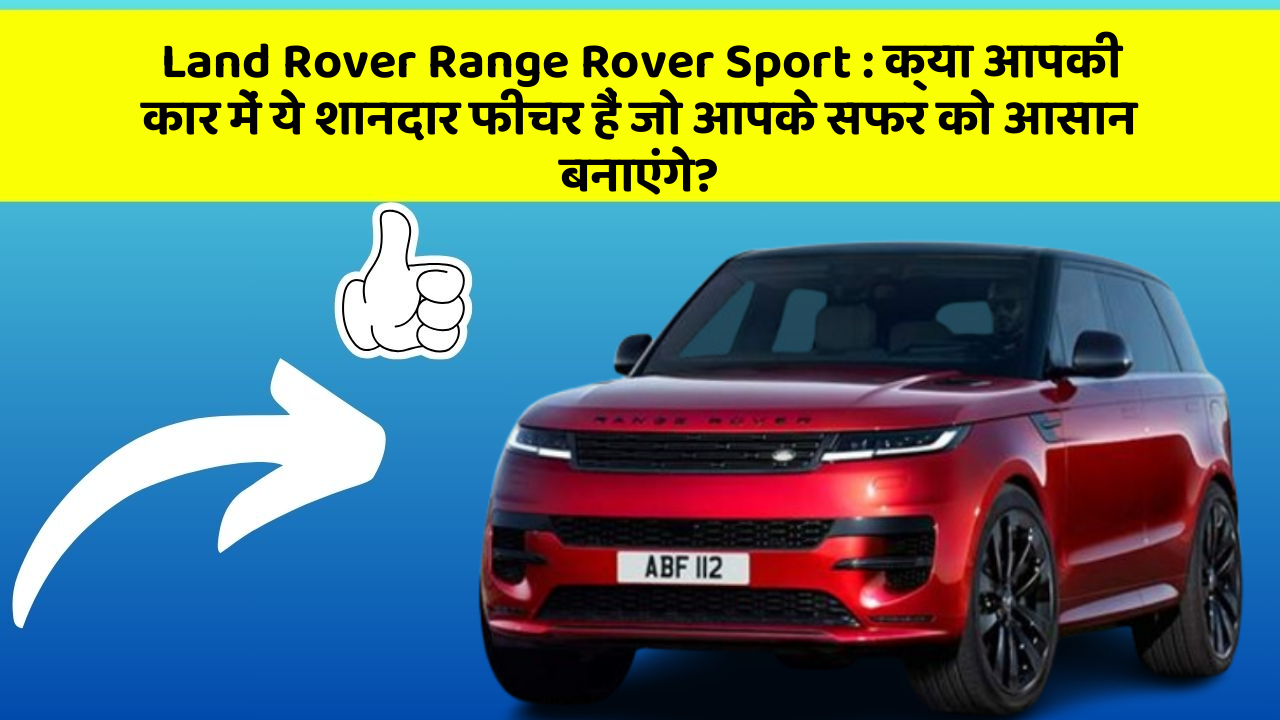 Land Rover Range Rover Sport: क्या आपकी कार में ये शानदार फीचर हैं जो आपके सफर को आसान बनाएंगे?