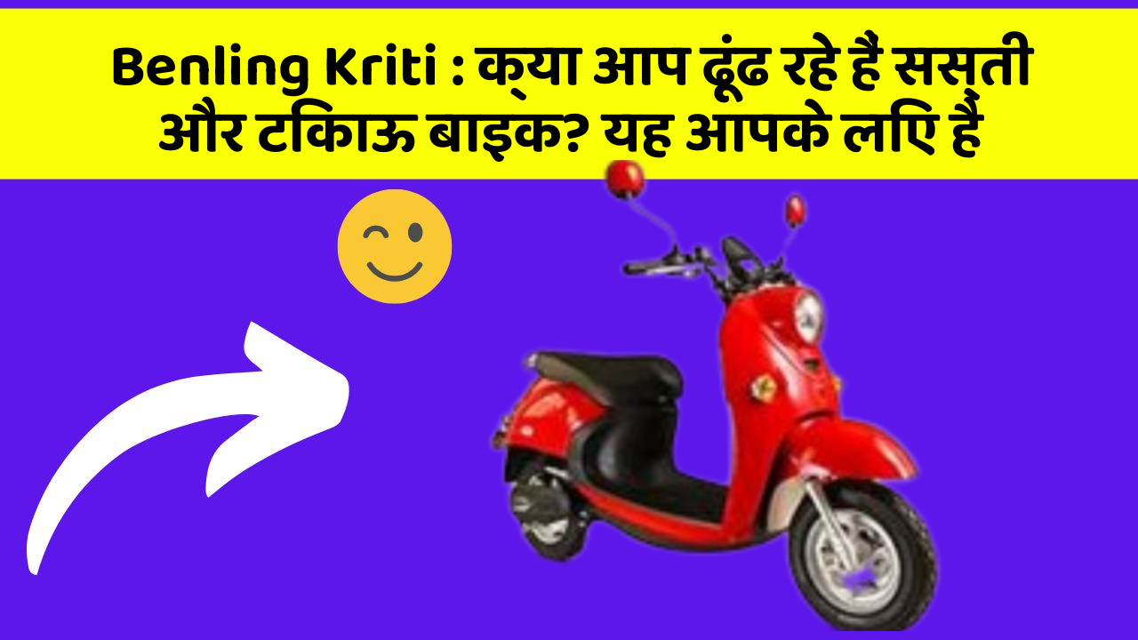 Benling Kriti : क्या आप ढूंढ रहे हैं सस्ती और टिकाऊ बाइक? यह आपके लिए है