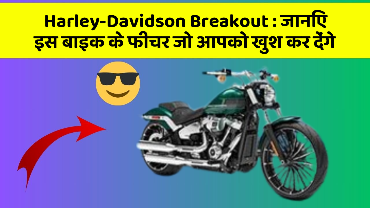 Harley-Davidson Breakout : जानिए इस बाइक के फीचर जो आपको खुश कर देंगे