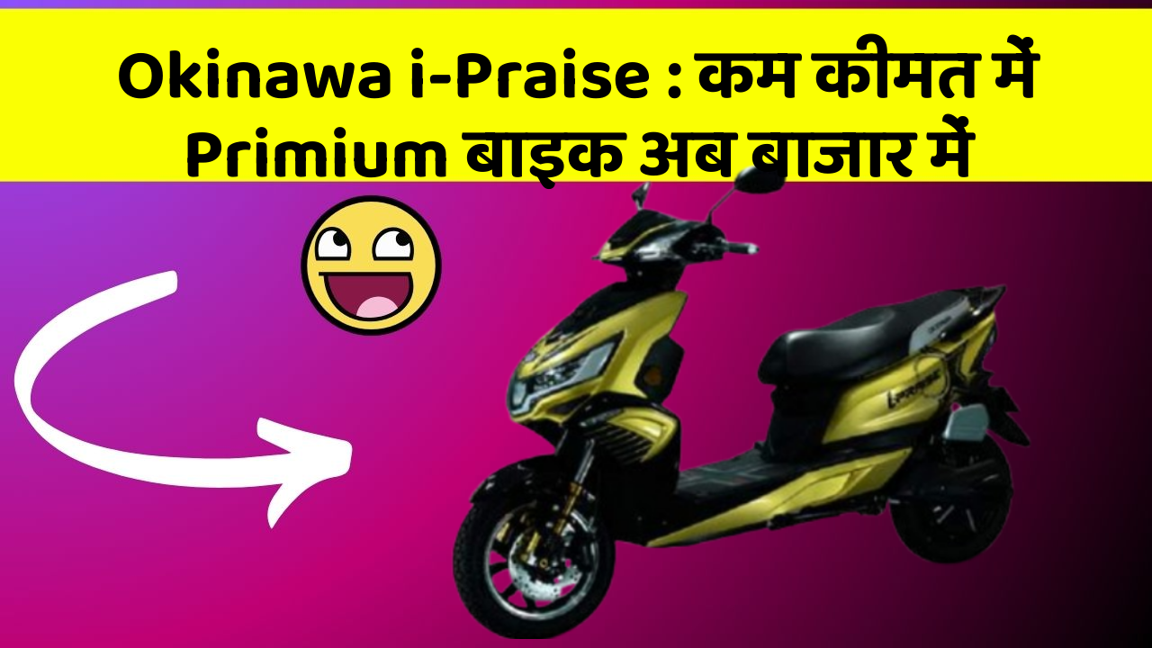 Okinawa i-Praise: कम कीमत में Primium बाइक अब बाजार में