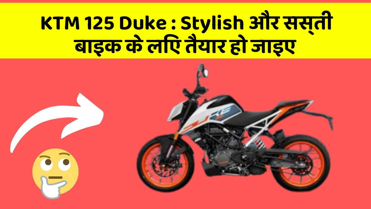 KTM 125 Duke : Stylish और सस्ती बाइक के लिए तैयार हो जाइए