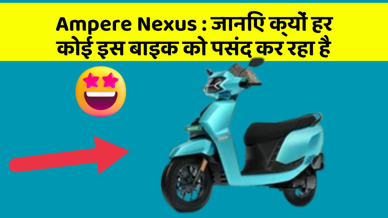 Ampere Nexus: जानिए क्यों हर कोई इस बाइक को पसंद कर रहा है