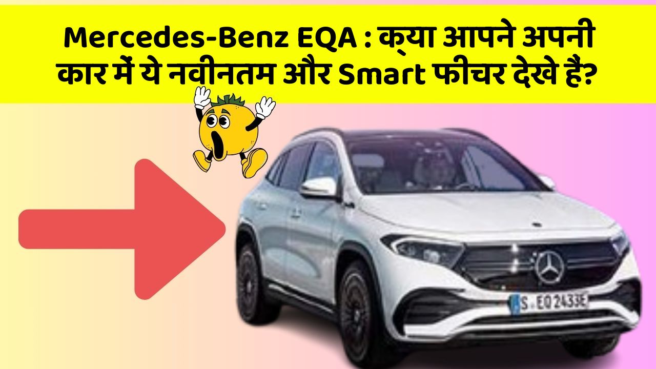 Mercedes-Benz EQA:क्या आपने अपनी कार में ये नवीनतम और Smart फीचर देखे हैं?