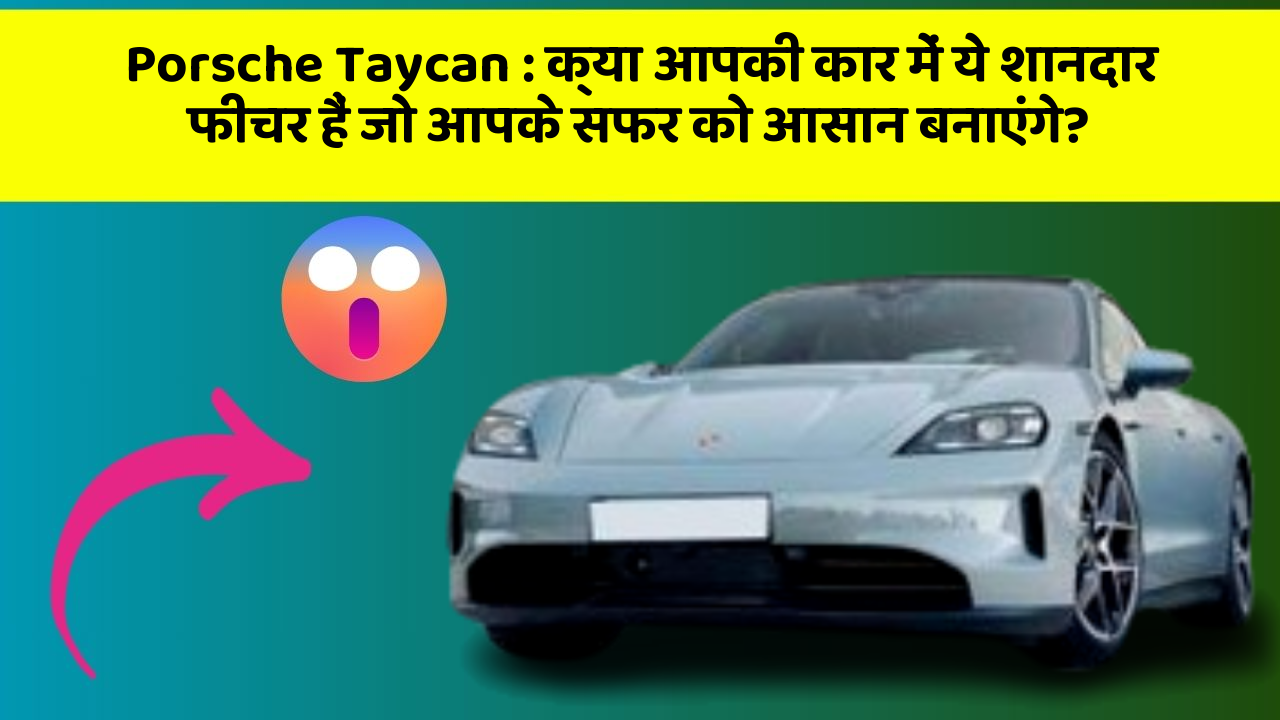 Porsche Taycan:क्या आपकी कार में ये शानदार फीचर हैं जो आपके सफर को आसान बनाएंगे?