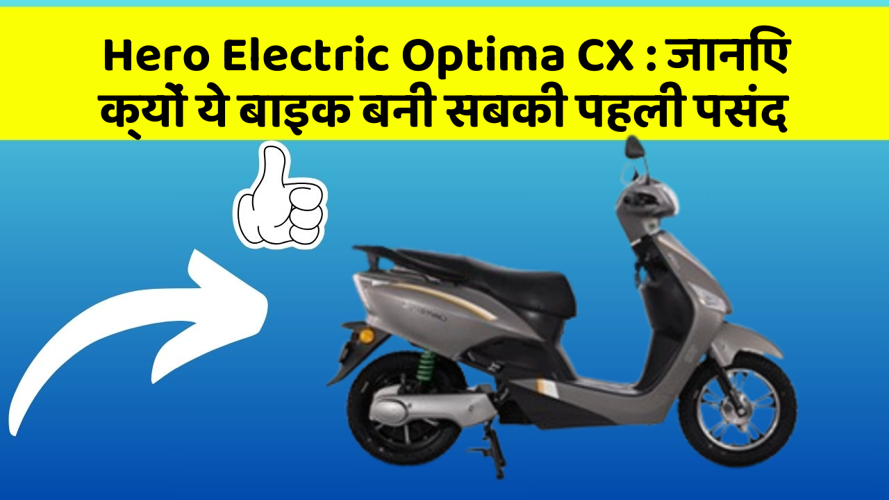 Hero Electric Optima CX : जानिए क्यों ये बाइक बनी सबकी पहली पसंद