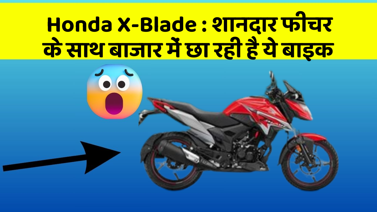 Honda X-Blade : शानदार फीचर के साथ बाजार में छा रही है ये बाइक