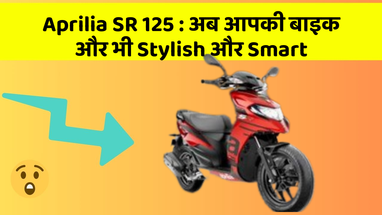 Aprilia SR 125: अब आपकी बाइक और भी Stylish और Smart