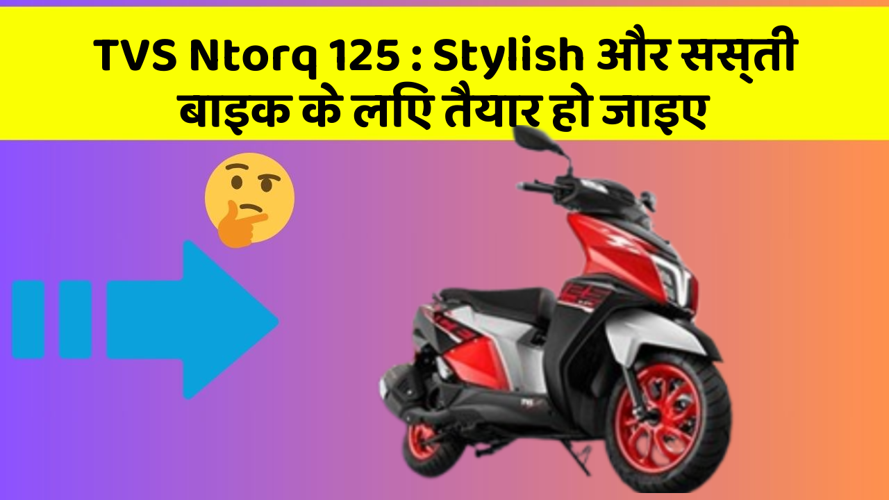 TVS Ntorq 125 : Stylish और सस्ती बाइक के लिए तैयार हो जाइए