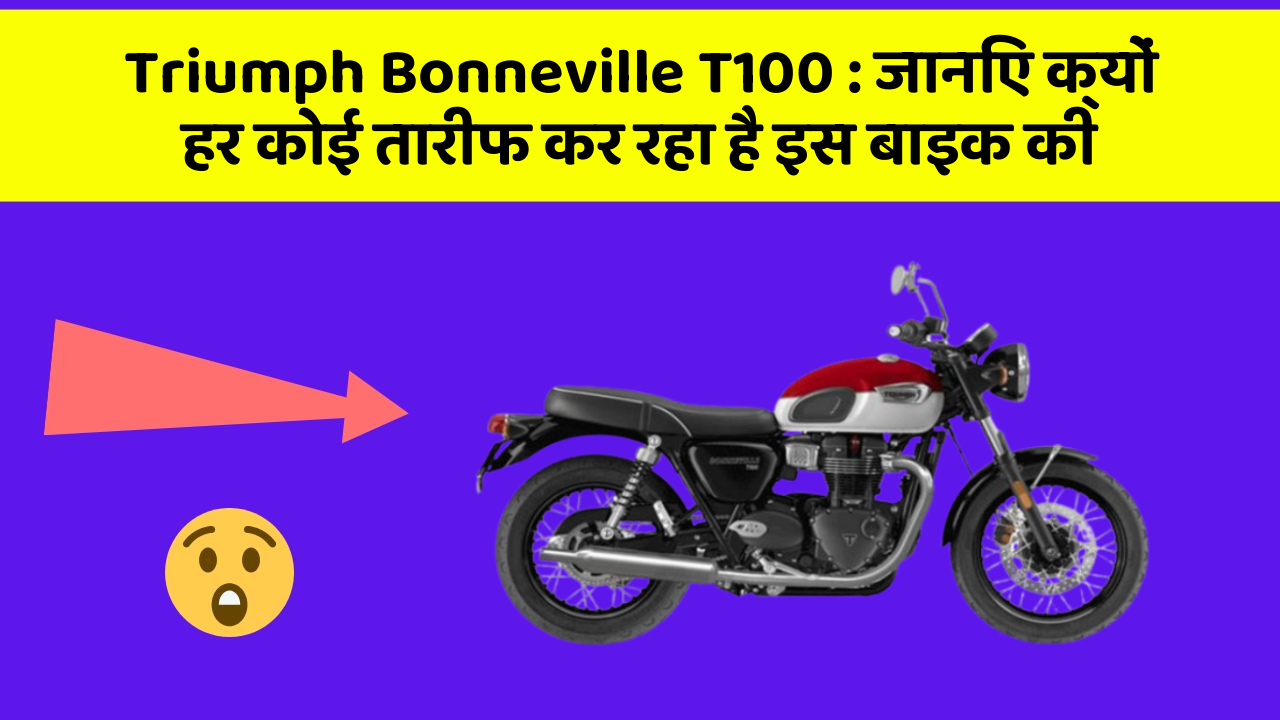 Triumph Bonneville T100: जानिए क्यों हर कोई तारीफ कर रहा है इस बाइक की