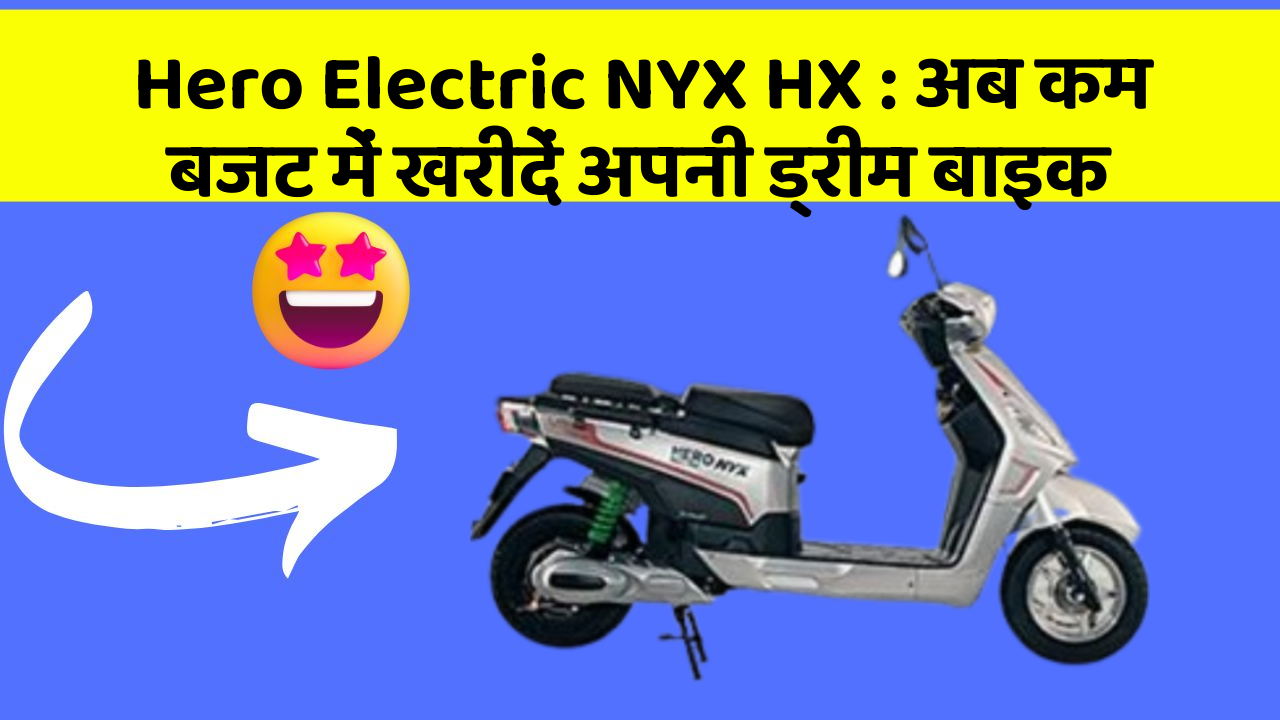 Hero Electric NYX HX: अब कम बजट में खरीदें अपनी ड्रीम बाइक