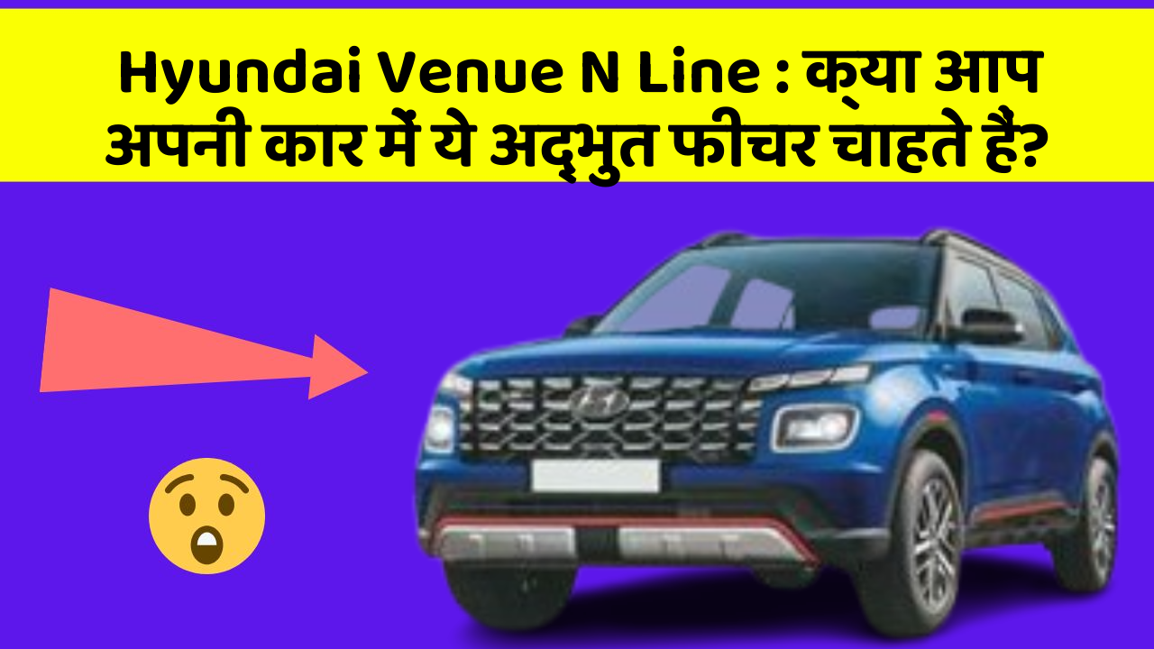 Hyundai Venue N Line: क्या आप अपनी कार में ये अद्भुत फीचर चाहते हैं?