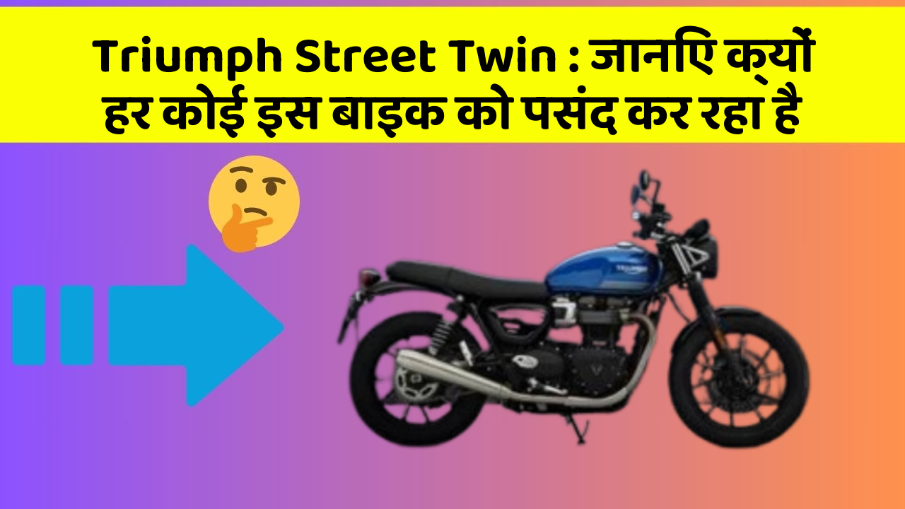 Triumph Street Twin: जानिए क्यों हर कोई इस बाइक को पसंद कर रहा है