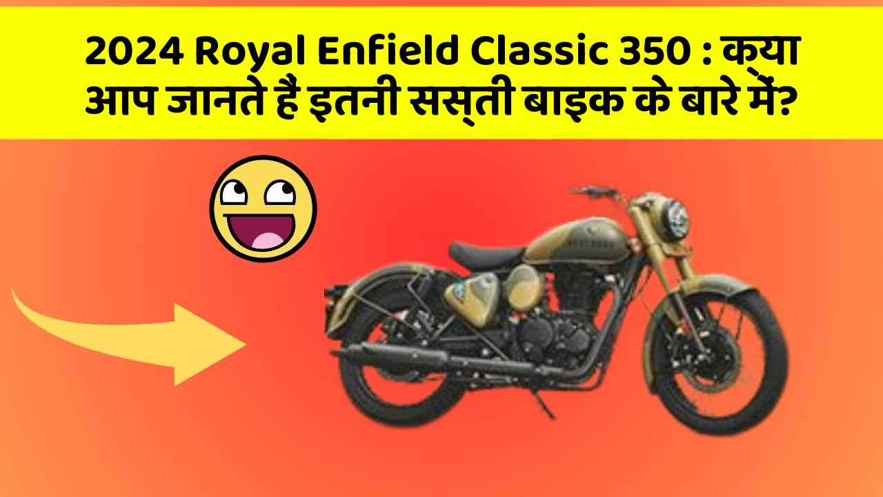 2024 Royal Enfield Classic 350: क्या आप जानते हैं इतनी सस्ती बाइक के बारे में?